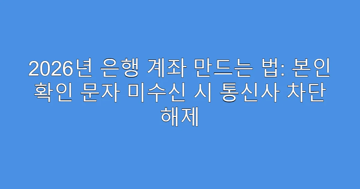 2026년 은행 계좌 만드는 법: 본인 확인 문자 미수신 시 통신사 차단 해제
