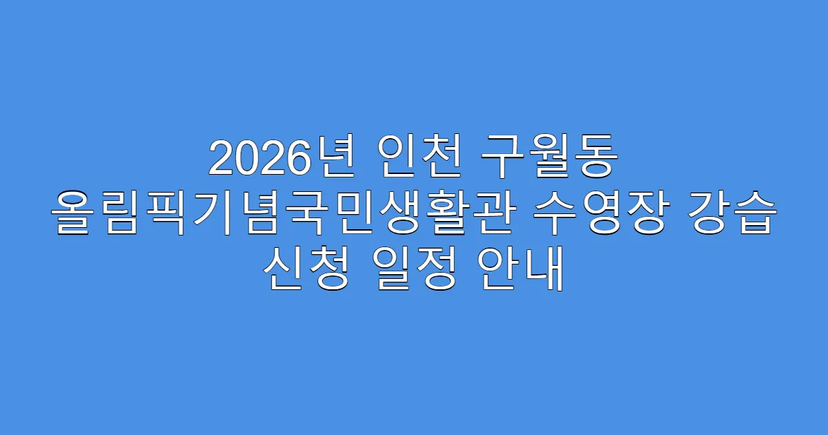 2026년 인천 구월동 올림픽기념국민생활관 수영장 강습 신청 일정 안내