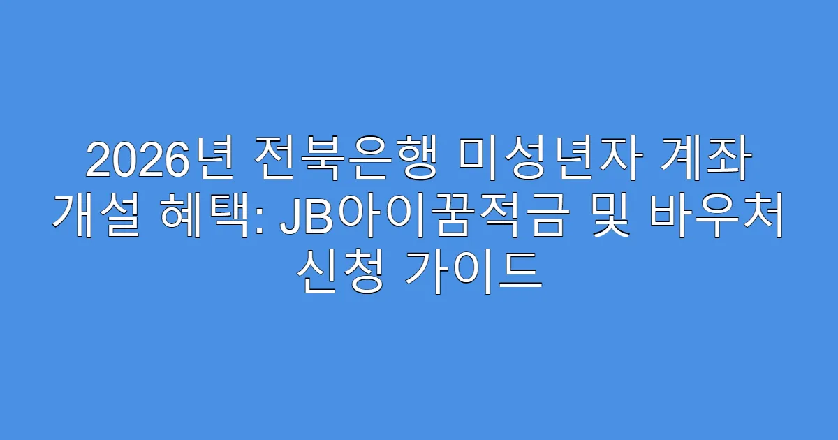 2026년 전북은행 미성년자 계좌 개설 혜택: JB아이꿈적금 및 바우처 신청 가이드
