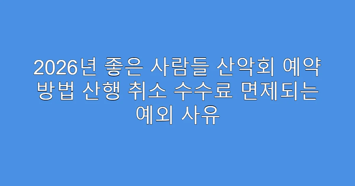 2026년 좋은 사람들 산악회 예약 방법 산행 취소 수수료 면제되는 예외 사유