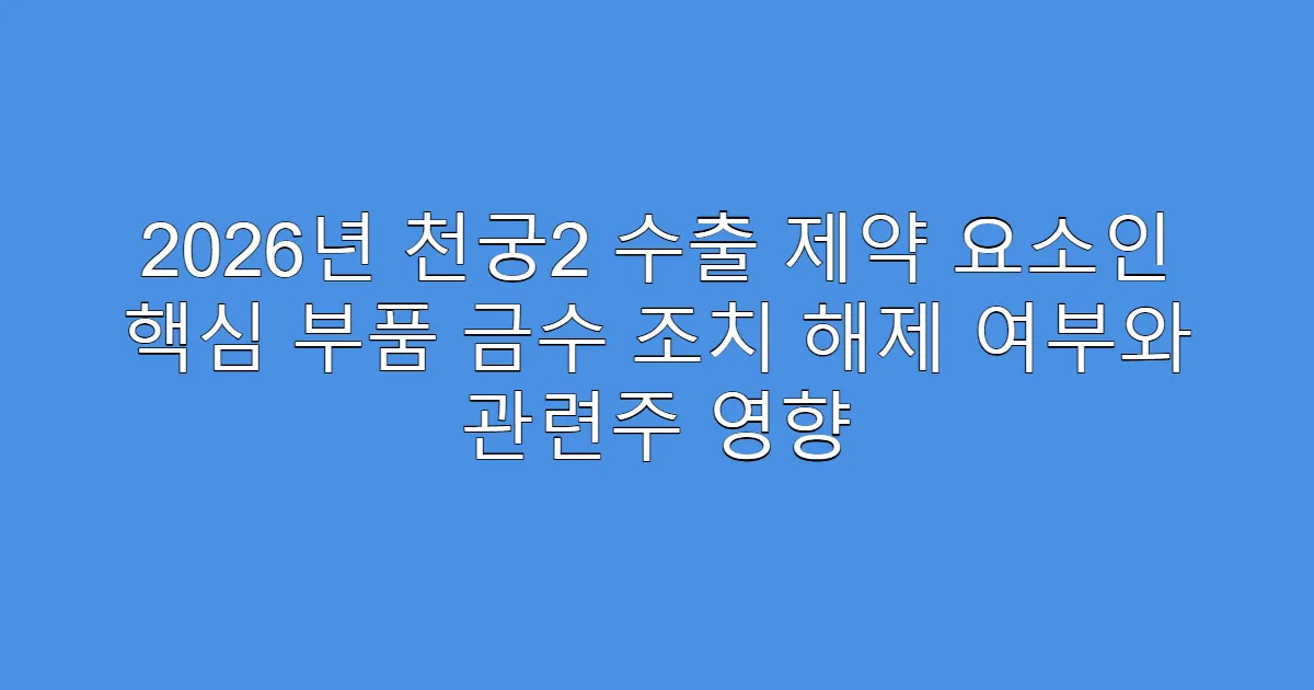 2026년 천궁2 수출 제약 요소인 핵심 부품 금수 조치 해제 여부와 관련주 영향