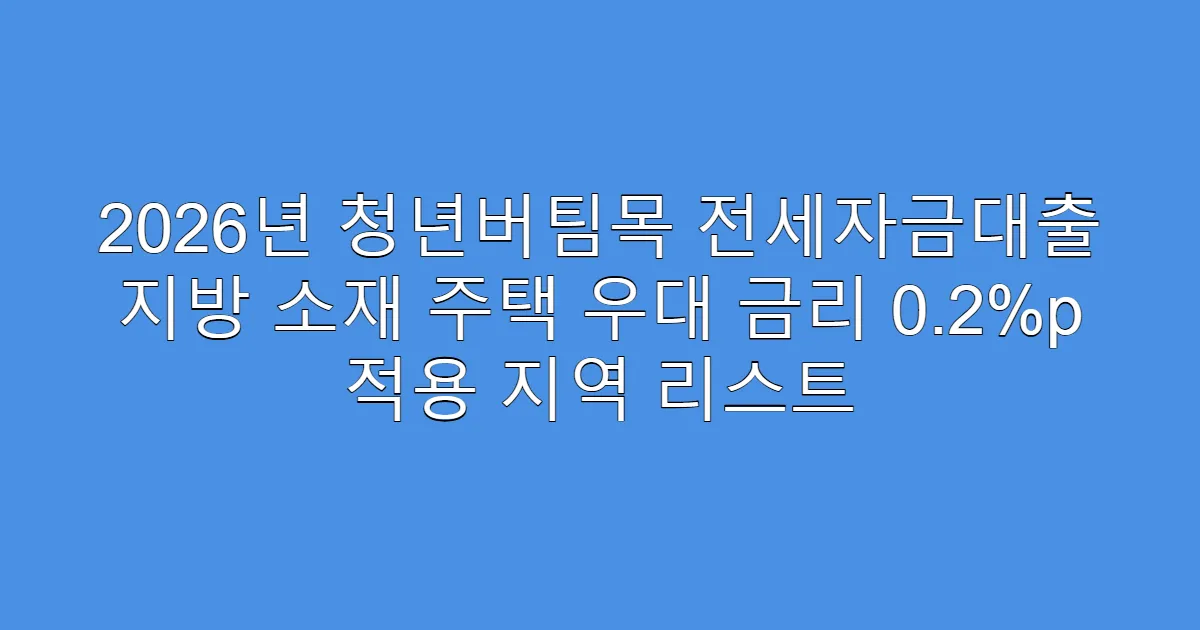 2026년 청년버팀목 전세자금대출 지방 소재 주택 우대 금리 0.2%p 적용 지역 리스트