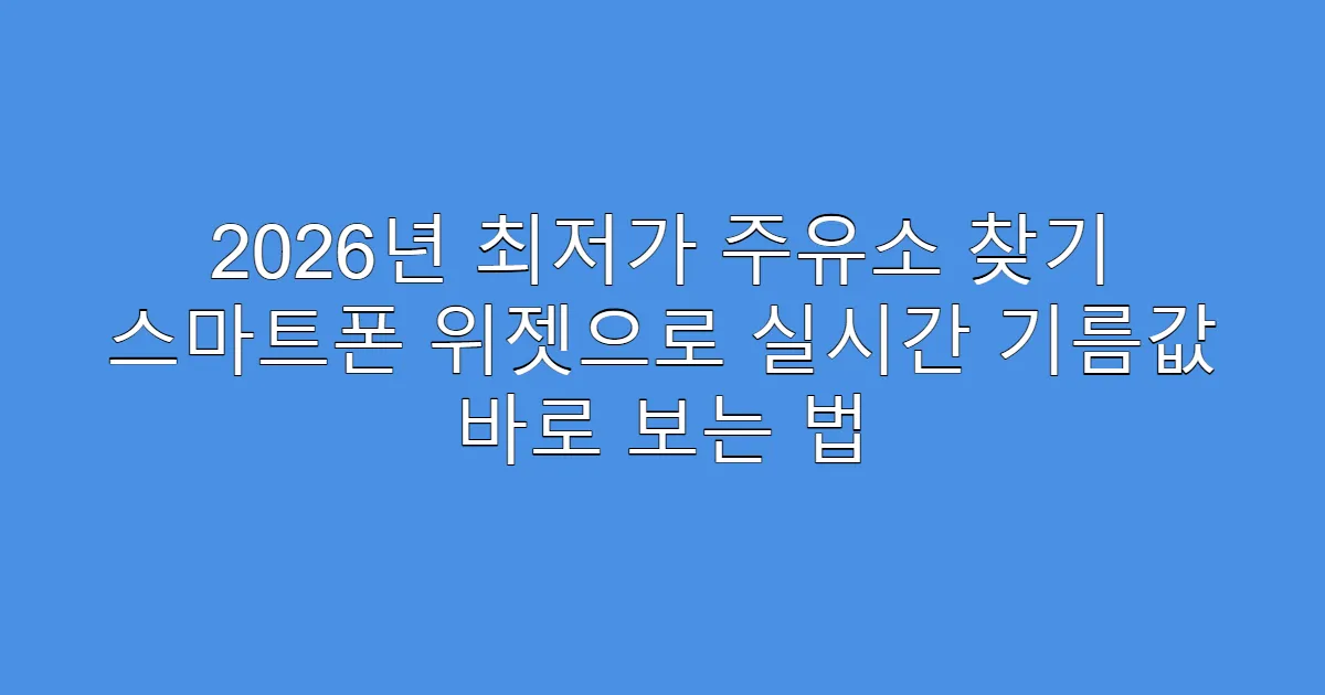 2026년 최저가 주유소 찾기 스마트폰 위젯으로 실시간 기름값 바로 보는 법