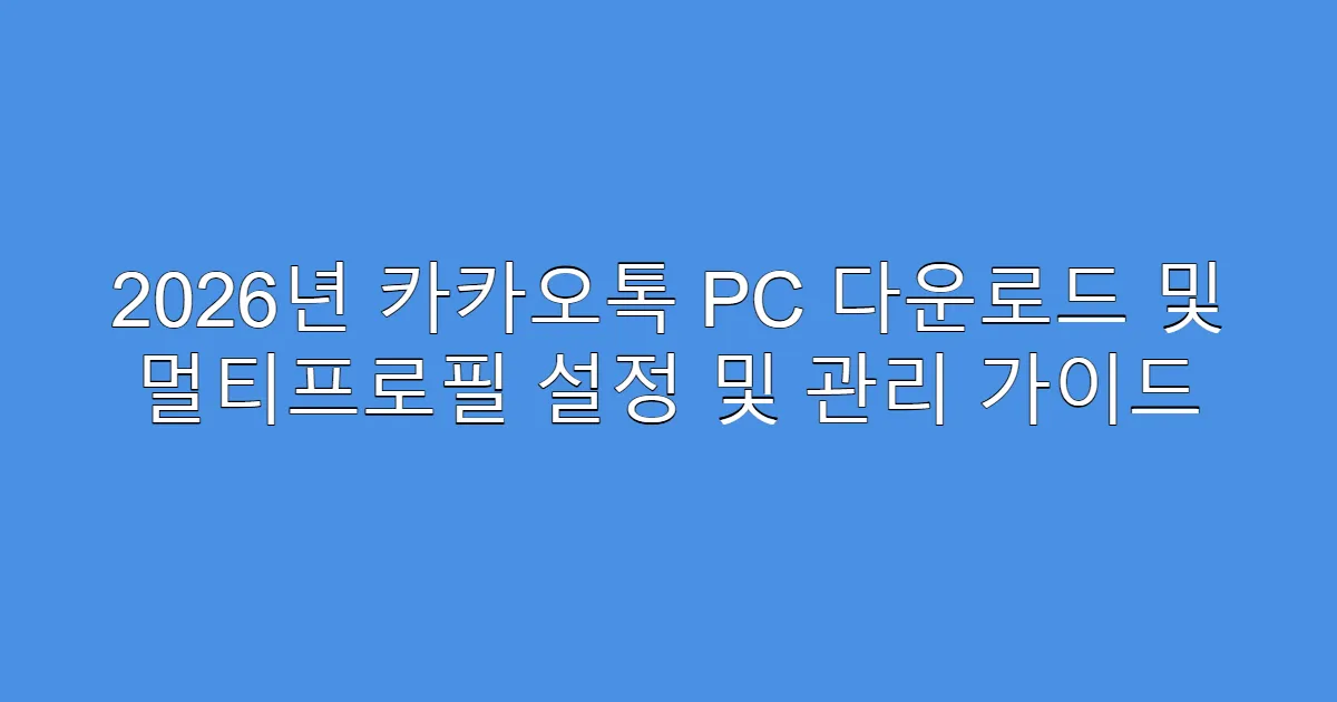 2026년 카카오톡 PC 다운로드 및 멀티프로필 설정 및 관리 가이드