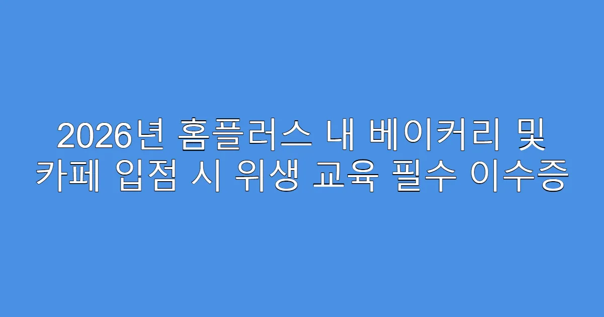 2026년 홈플러스 내 베이커리 및 카페 입점 시 위생 교육 필수 이수증