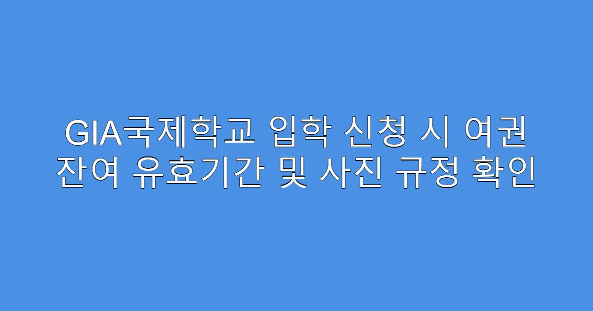 GIA국제학교 입학 신청 시 여권 잔여 유효기간 및 사진 규정 확인