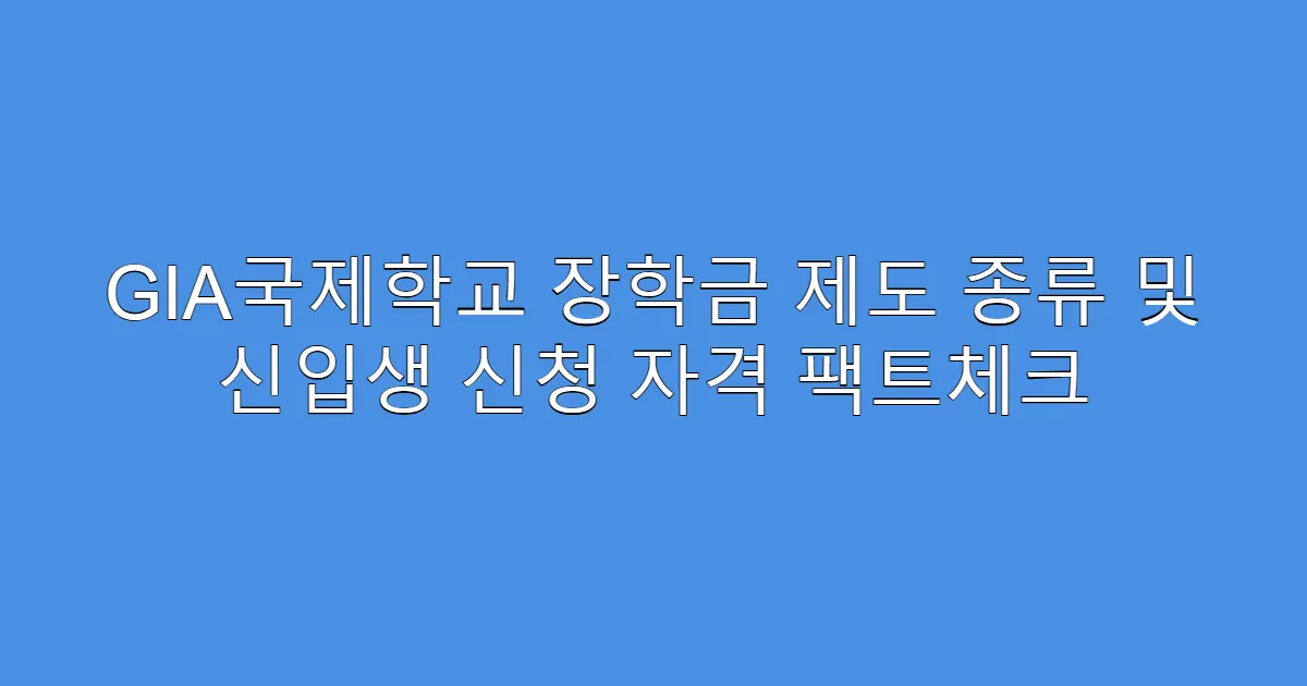 GIA국제학교 장학금 제도 종류 및 신입생 신청 자격 팩트체크