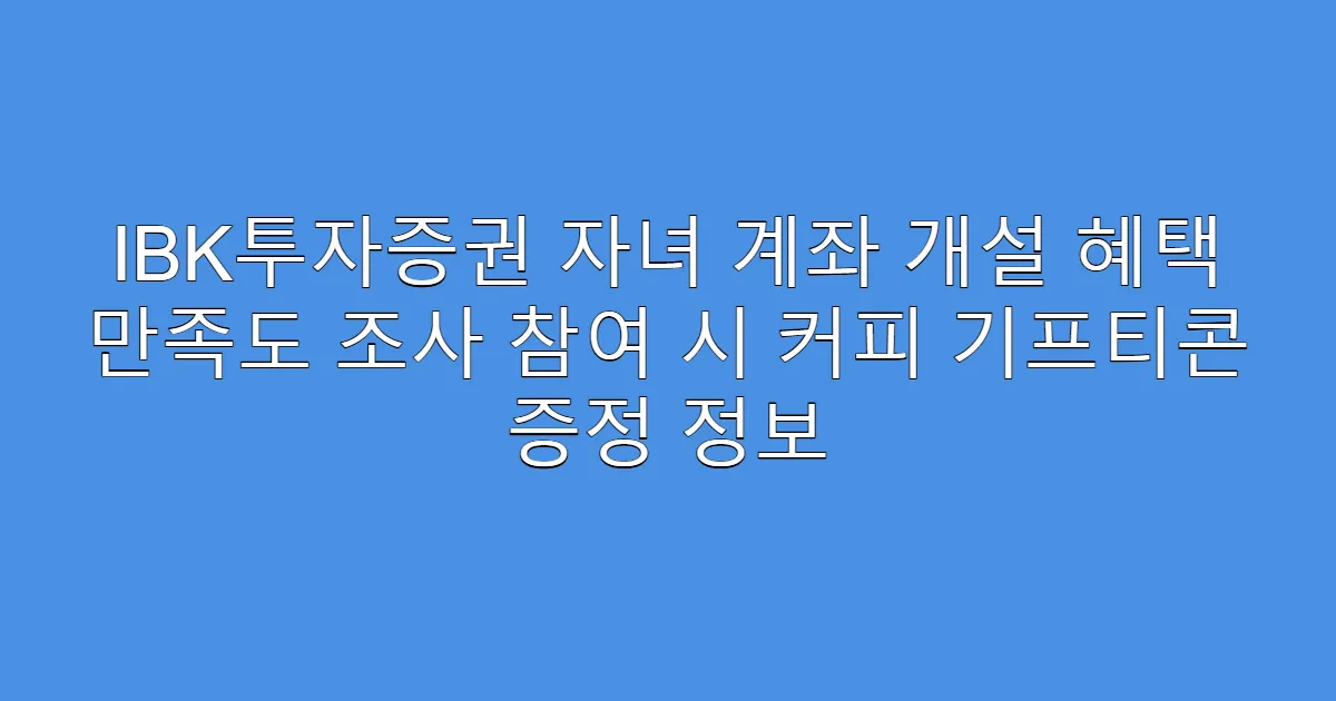 IBK투자증권 자녀 계좌 개설 혜택 만족도 조사 참여 시 커피 기프티콘 증정 정보