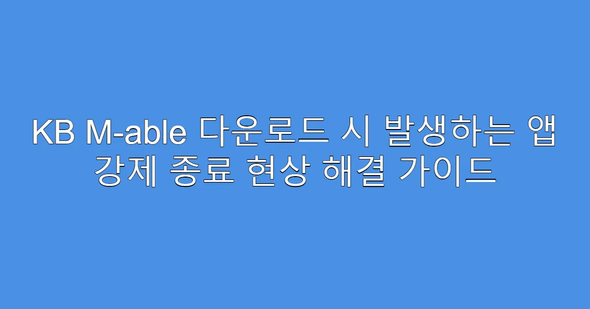 KB M-able 다운로드 시 발생하는 앱 강제 종료 현상 해결 가이드
