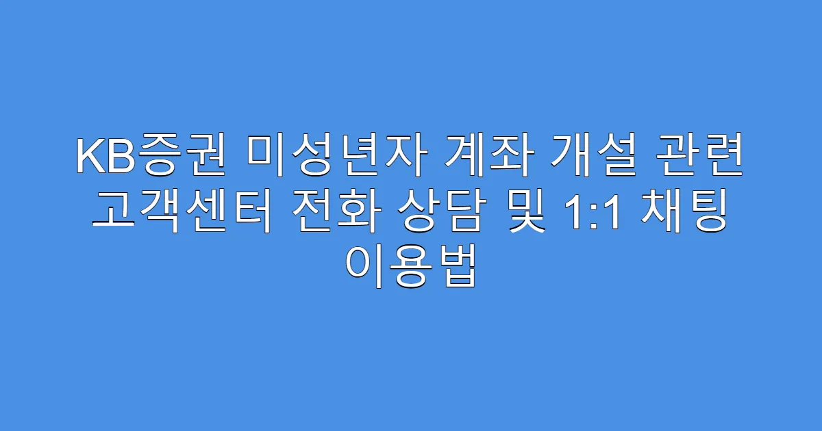 KB증권 미성년자 계좌 개설 관련 고객센터 전화 상담 및 1:1 채팅 이용법