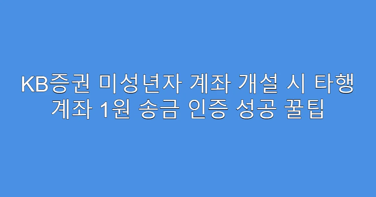 KB증권 미성년자 계좌 개설 시 타행 계좌 1원 송금 인증 성공 꿀팁