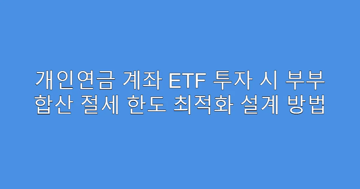 개인연금 계좌 ETF 투자 시 부부 합산 절세 한도 최적화 설계 방법