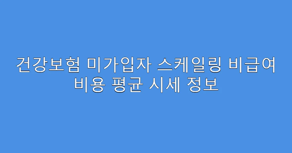 건강보험 미가입자 스케일링 비급여 비용 평균 시세 정보