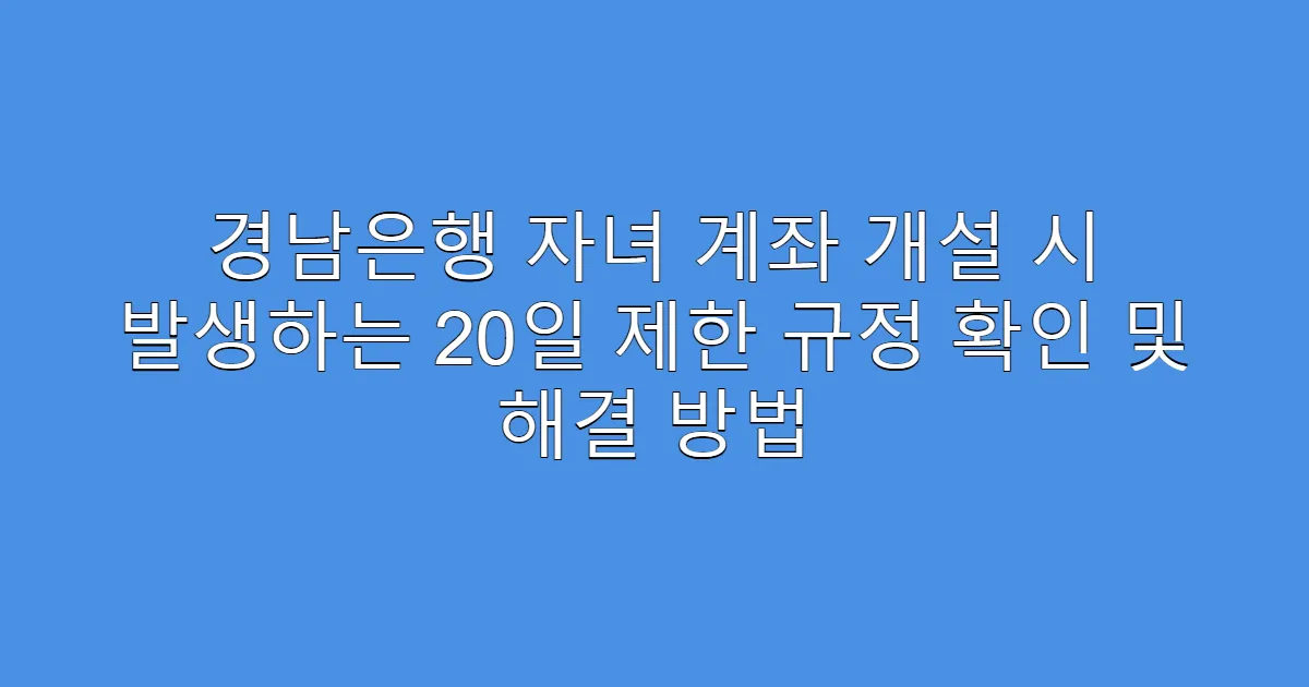 경남은행 자녀 계좌 개설 시 발생하는 20일 제한 규정 확인 및 해결 방법