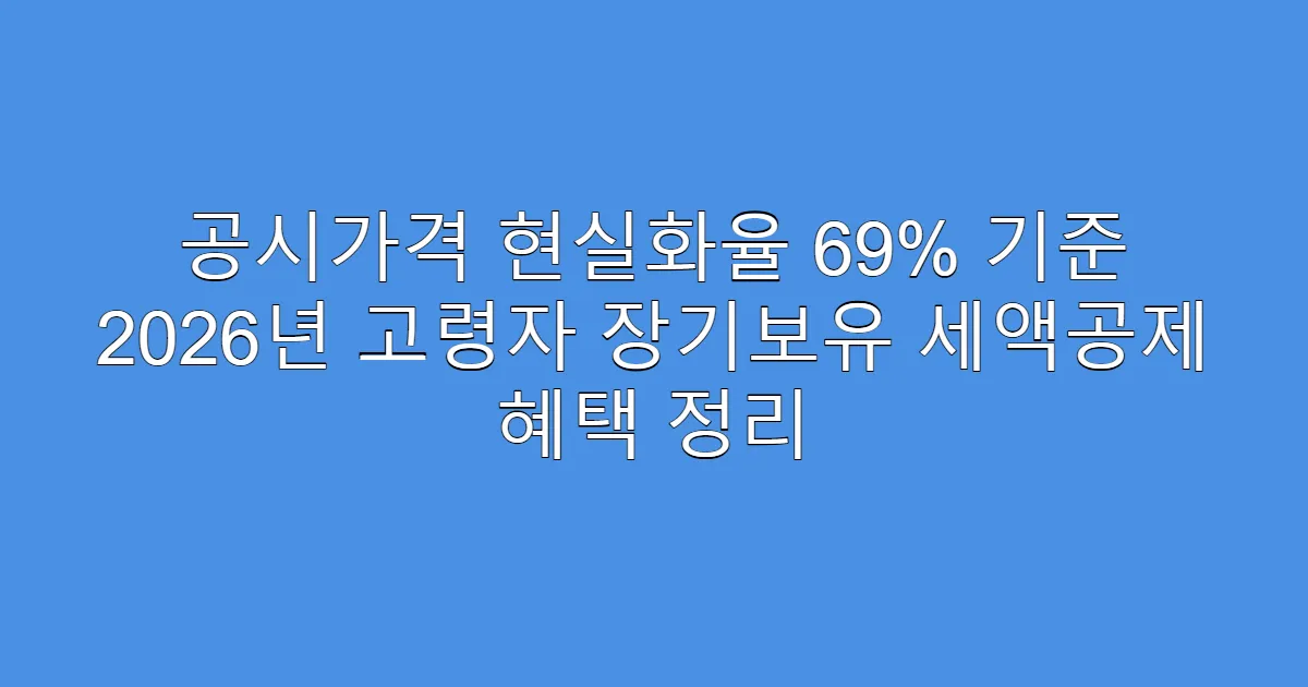 공시가격 현실화율 69% 기준 2026년 고령자 장기보유 세액공제 혜택 정리