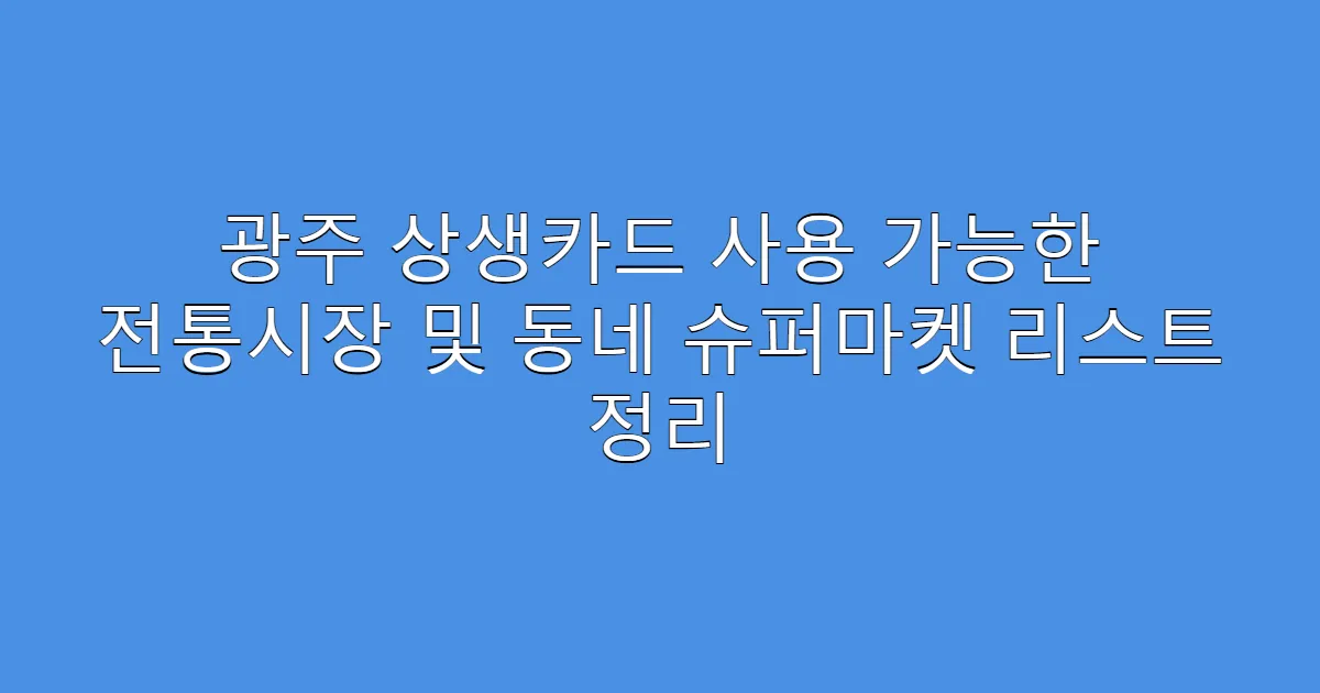광주 상생카드 사용 가능한 전통시장 및 동네 슈퍼마켓 리스트 정리