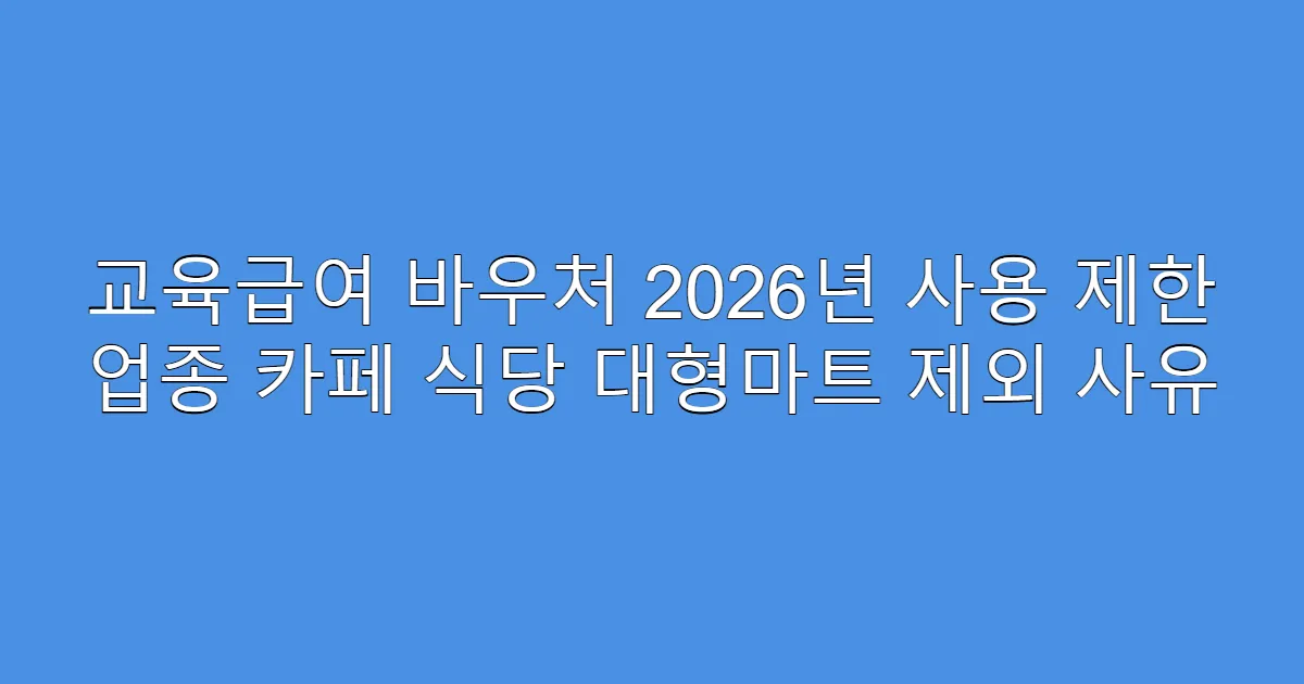 교육급여 바우처 2026년 사용 제한 업종 카페 식당 대형마트 제외 사유