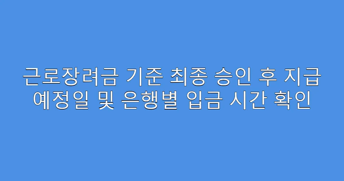 근로장려금 기준 최종 승인 후 지급 예정일 및 은행별 입금 시간 확인