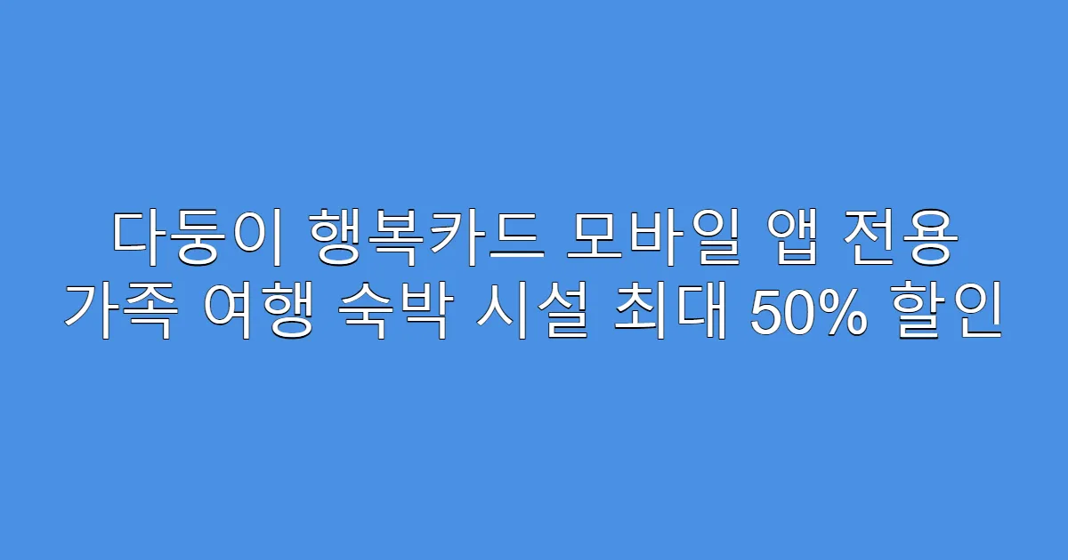 다둥이 행복카드 모바일 앱 전용 가족 여행 숙박 시설 최대 50% 할인