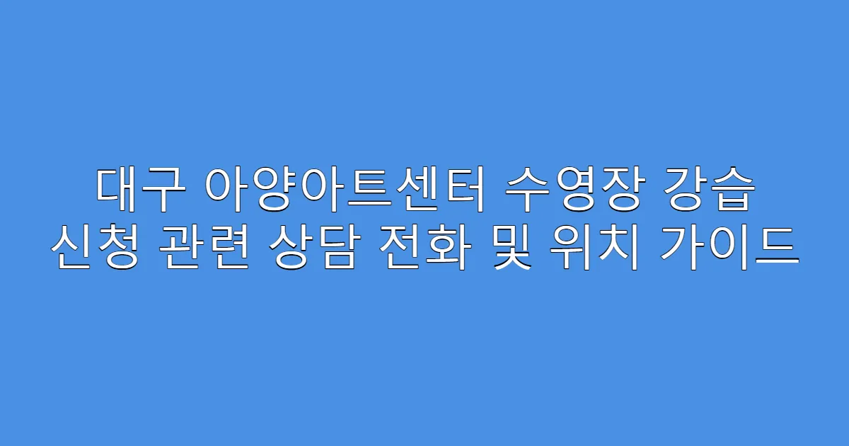 대구 아양아트센터 수영장 강습 신청 관련 상담 전화 및 위치 가이드