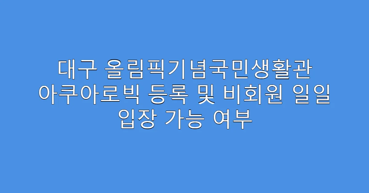 대구 올림픽기념국민생활관 아쿠아로빅 등록 및 비회원 일일 입장 가능 여부