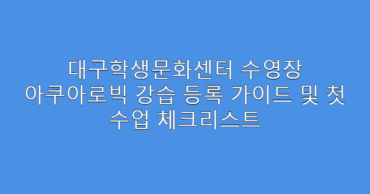 대구학생문화센터 수영장 아쿠아로빅 강습 등록 가이드 및 첫 수업 체크리스트