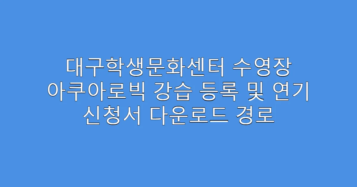 대구학생문화센터 수영장 아쿠아로빅 강습 등록 및 연기 신청서 다운로드 경로