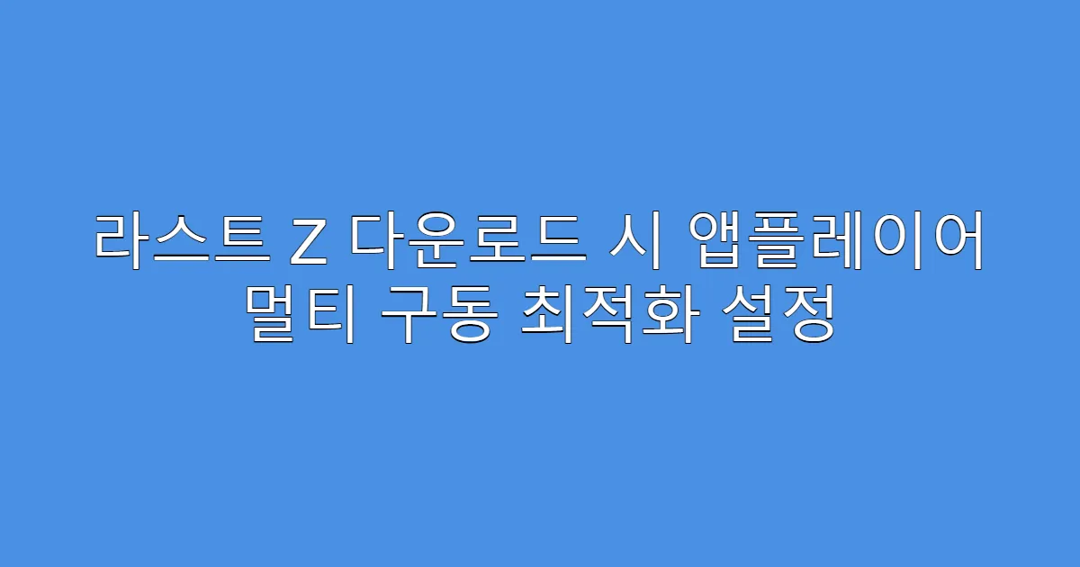 라스트 Z 다운로드 시 앱플레이어 멀티 구동 최적화 설정