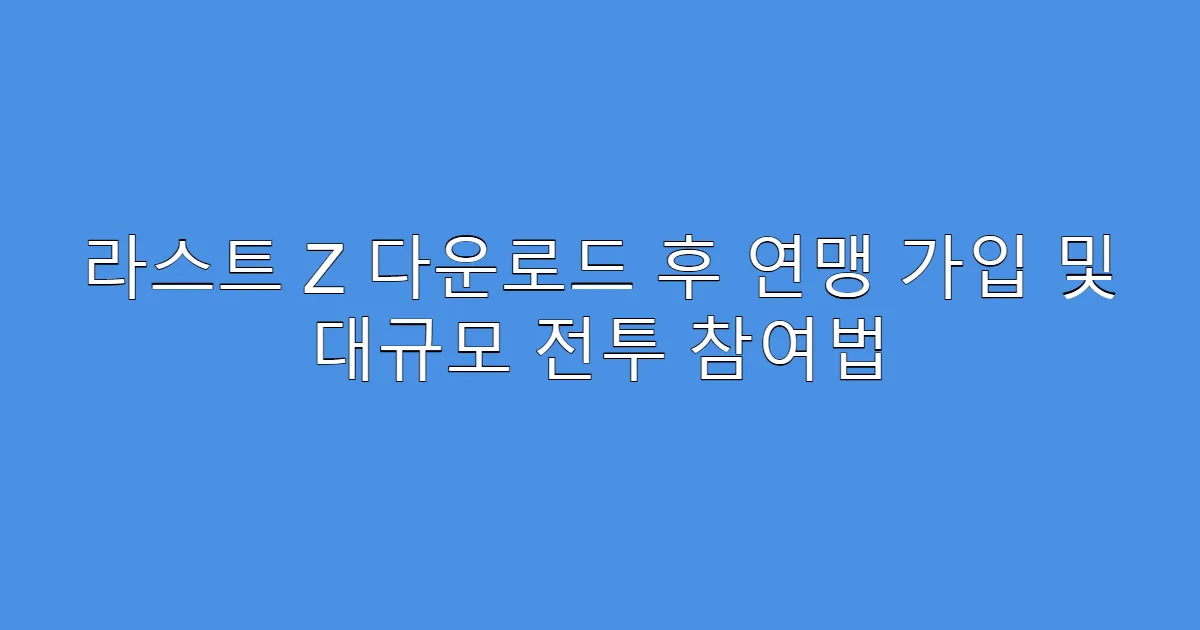 라스트 Z 다운로드 후 연맹 가입 및 대규모 전투 참여법