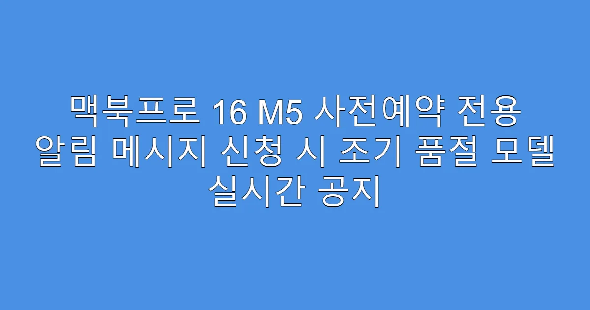 맥북프로 16 M5 사전예약 전용 알림 메시지 신청 시 조기 품절 모델 실시간 공지