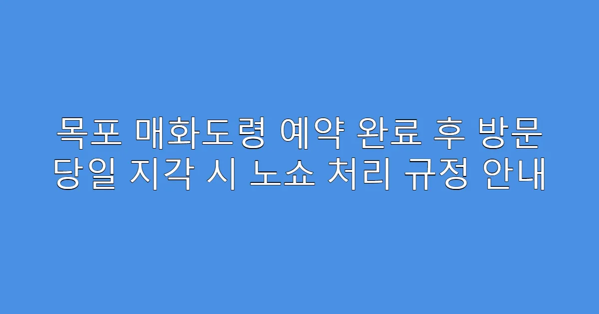목포 매화도령 예약 완료 후 방문 당일 지각 시 노쇼 처리 규정 안내