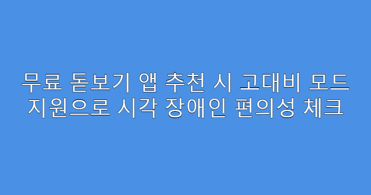 무료 돋보기 앱 추천 시 고대비 모드 지원으로 시각 장애인 편의성 체크