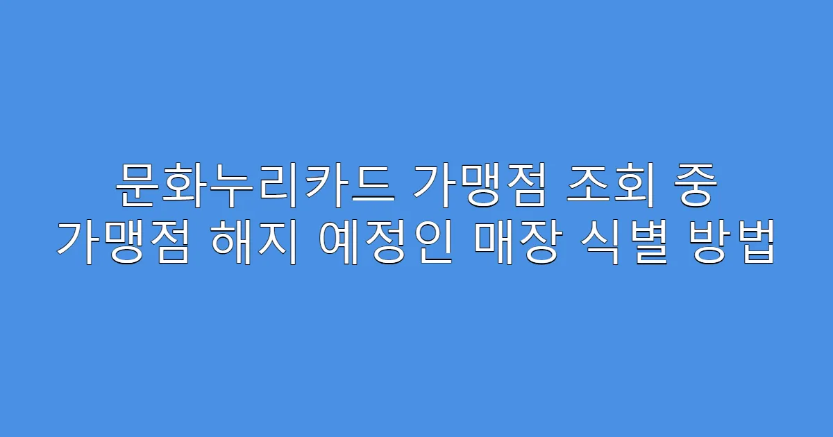 문화누리카드 가맹점 조회 중 가맹점 해지 예정인 매장 식별 방법