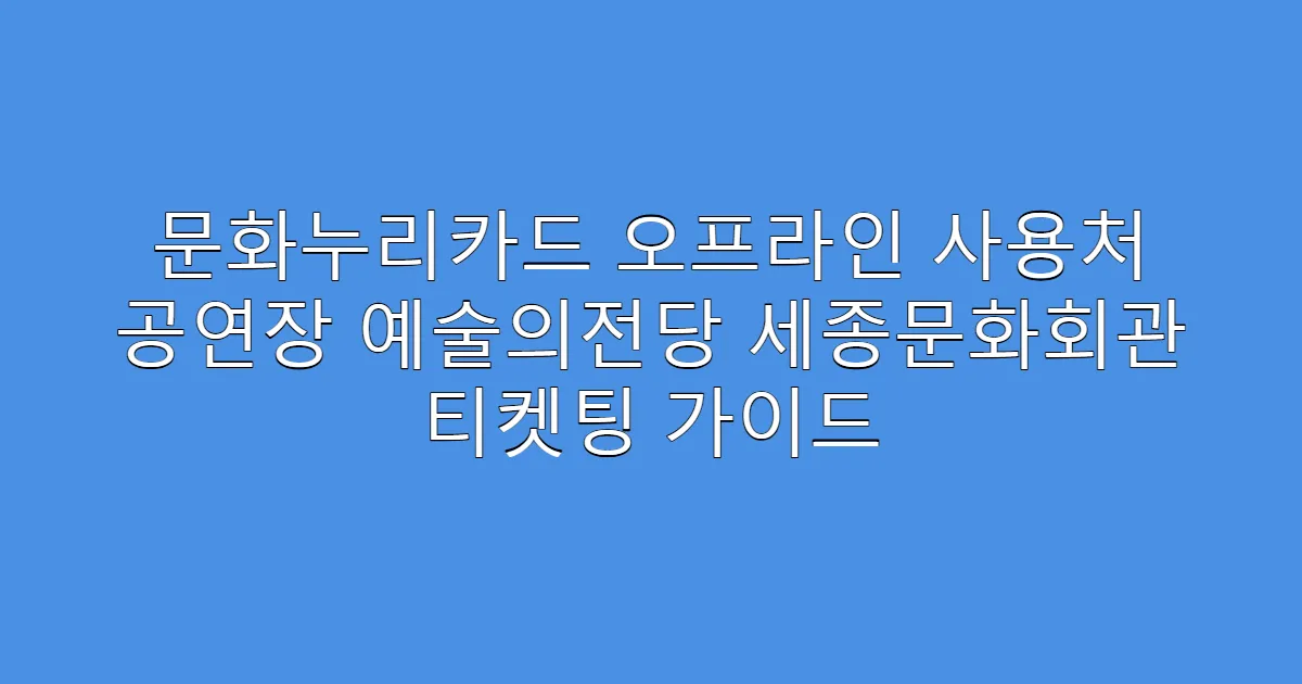 문화누리카드 오프라인 사용처 공연장 예술의전당 세종문화회관 티켓팅 가이드