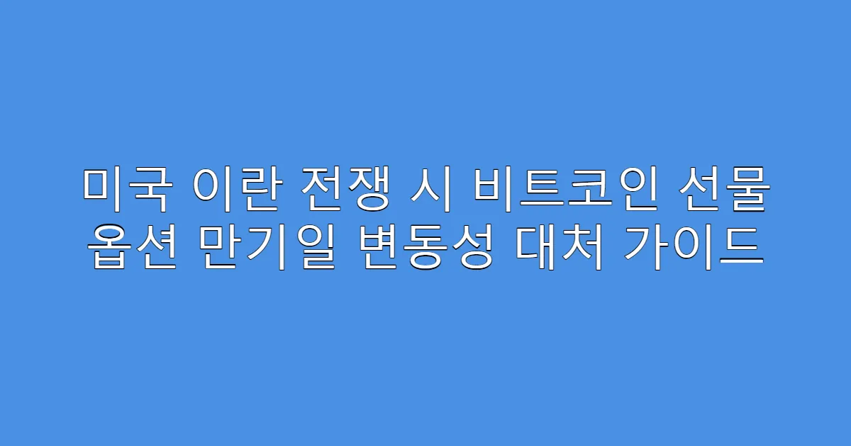 미국 이란 전쟁 시 비트코인 선물 옵션 만기일 변동성 대처 가이드