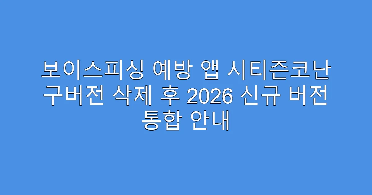 보이스피싱 예방 앱 시티즌코난 구버전 삭제 후 2026 신규 버전 통합 안내