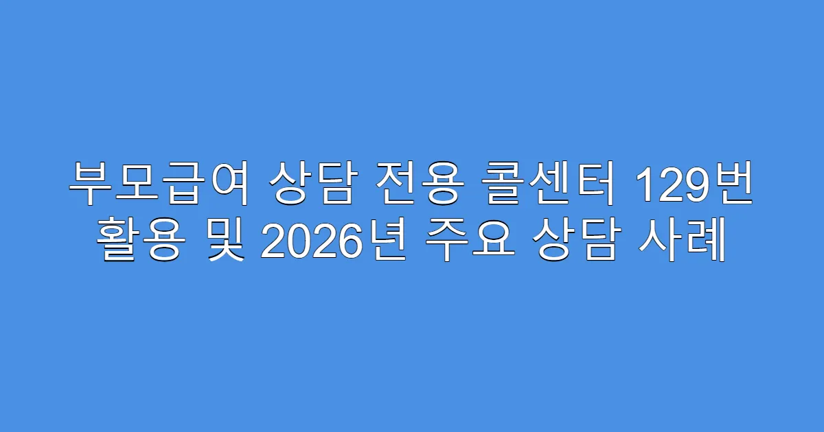 부모급여 상담 전용 콜센터 129번 활용 및 2026년 주요 상담 사례