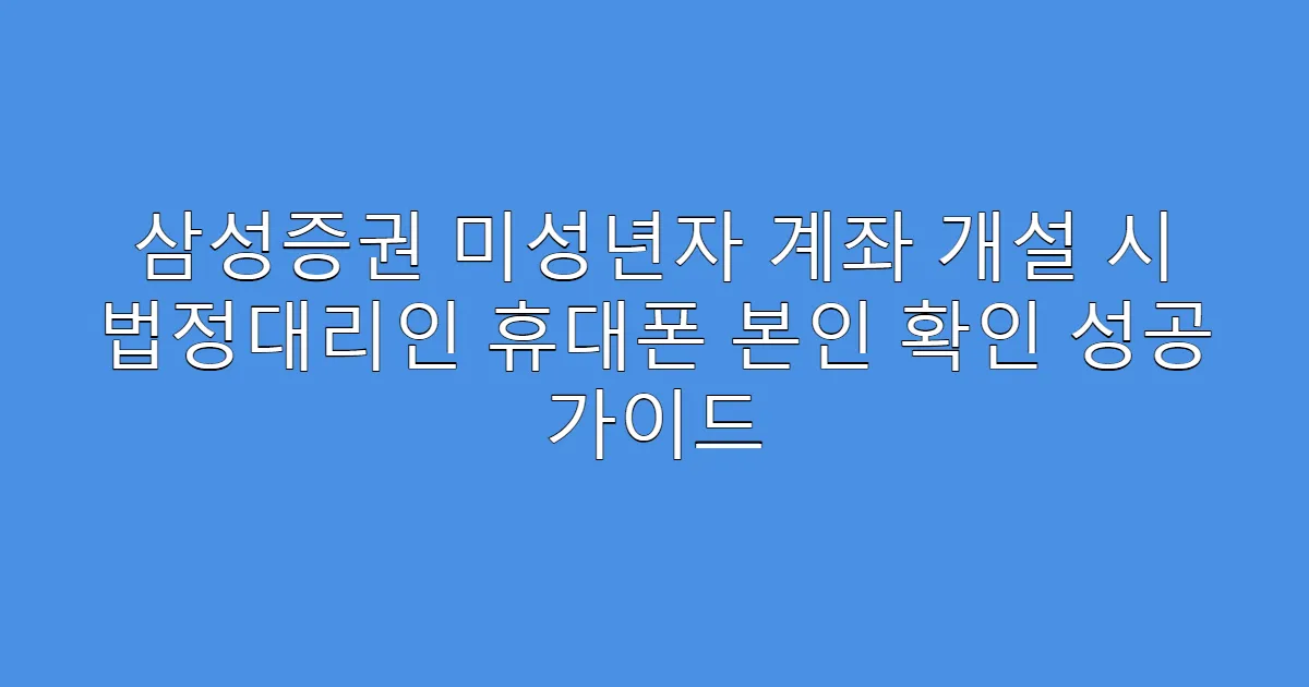 삼성증권 미성년자 계좌 개설 시 법정대리인 휴대폰 본인 확인 성공 가이드