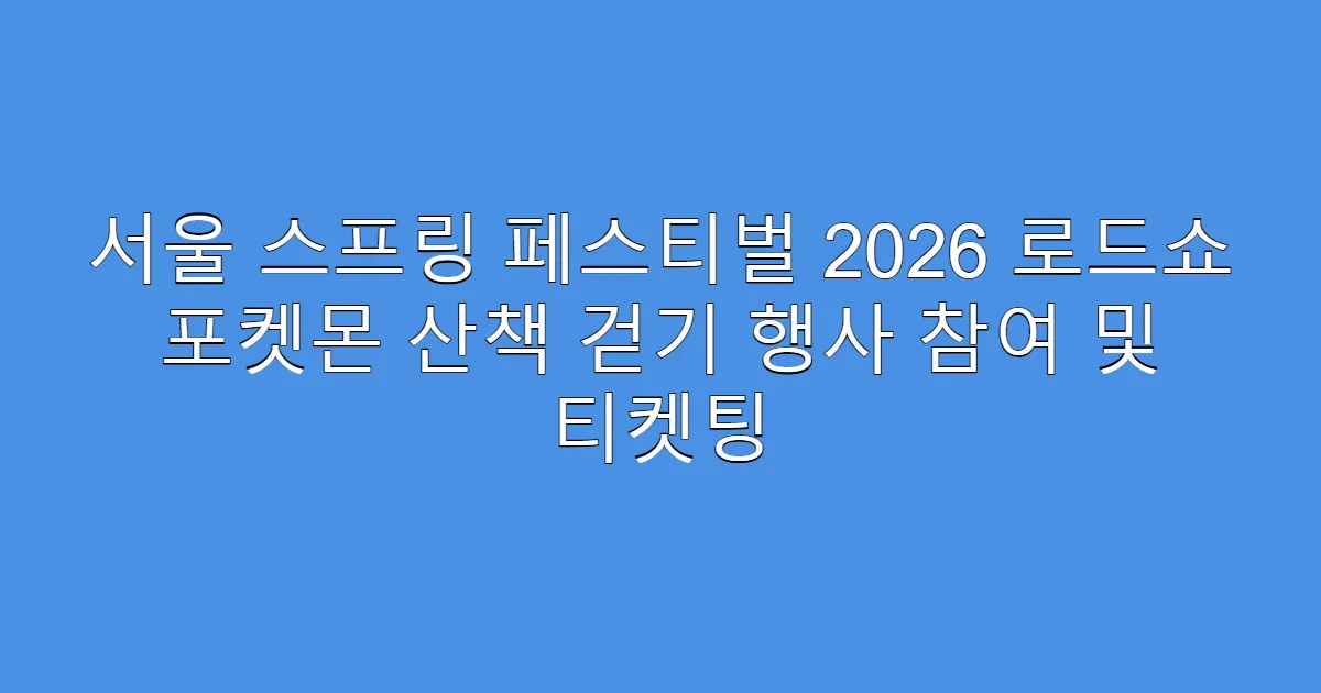서울 스프링 페스티벌 2026 로드쇼 포켓몬 산책 걷기 행사 참여 및 티켓팅