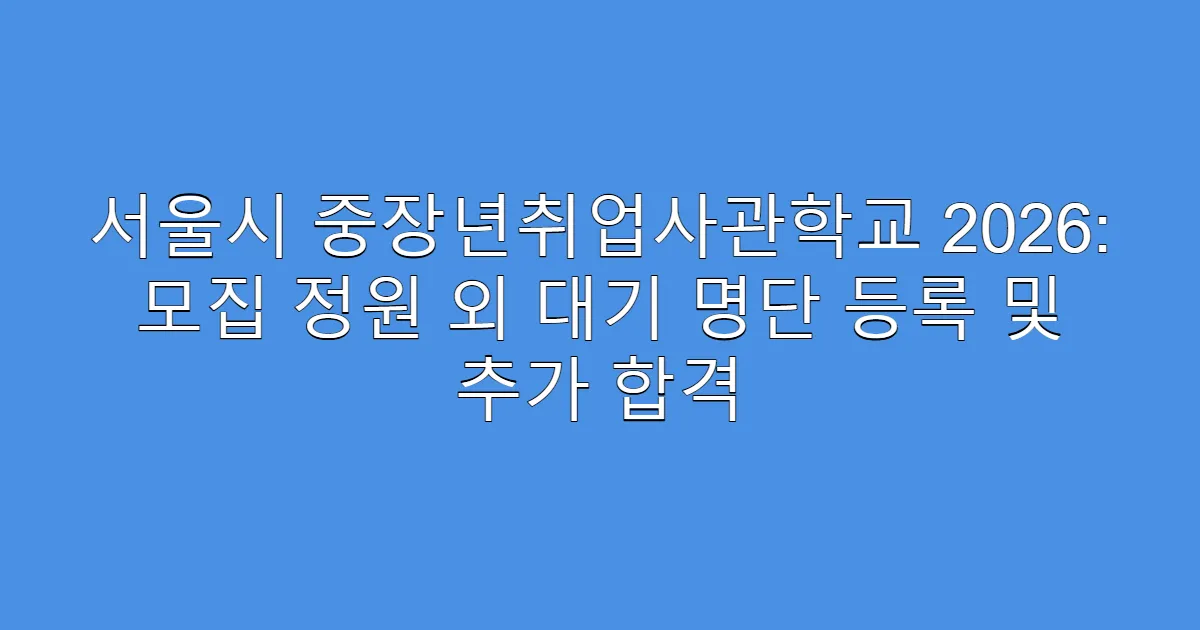 서울시 중장년취업사관학교 2026: 모집 정원 외 대기 명단 등록 및 추가 합격
