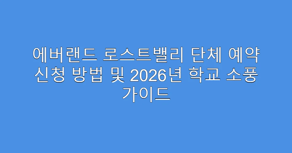 에버랜드 로스트밸리 단체 예약 신청 방법 및 2026년 학교 소풍 가이드