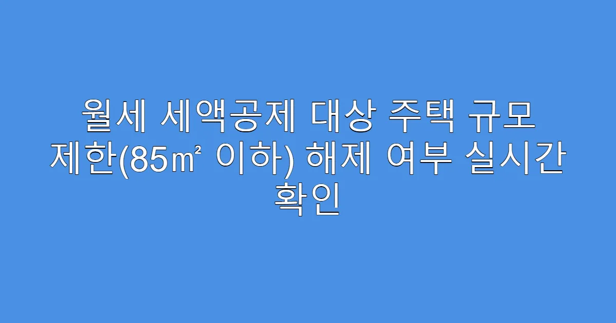 월세 세액공제 대상 주택 규모 제한(85㎡ 이하) 해제 여부 실시간 확인
