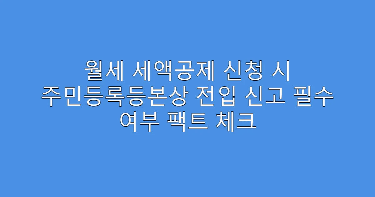 월세 세액공제 신청 시 주민등록등본상 전입 신고 필수 여부 팩트 체크