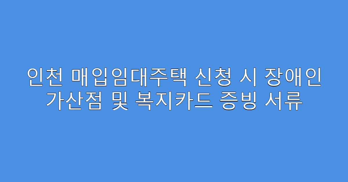 인천 매입임대주택 신청 시 장애인 가산점 및 복지카드 증빙 서류