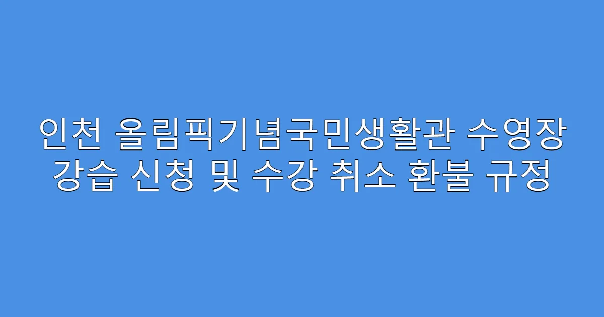 인천 올림픽기념국민생활관 수영장 강습 신청 및 수강 취소 환불 규정