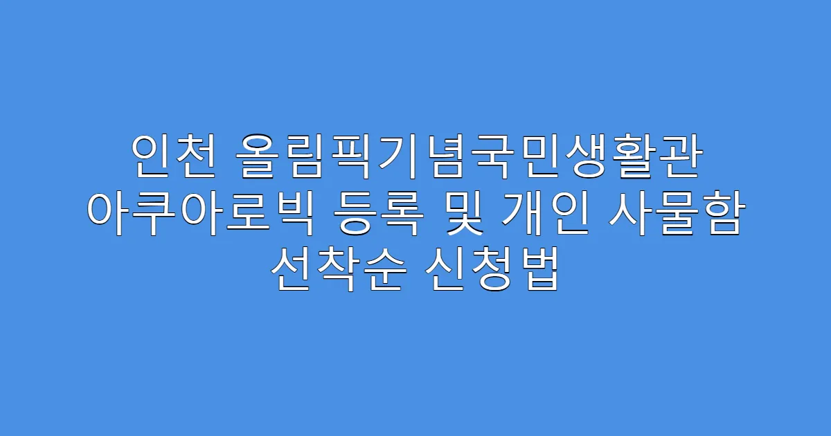 인천 올림픽기념국민생활관 아쿠아로빅 등록 및 개인 사물함 선착순 신청법