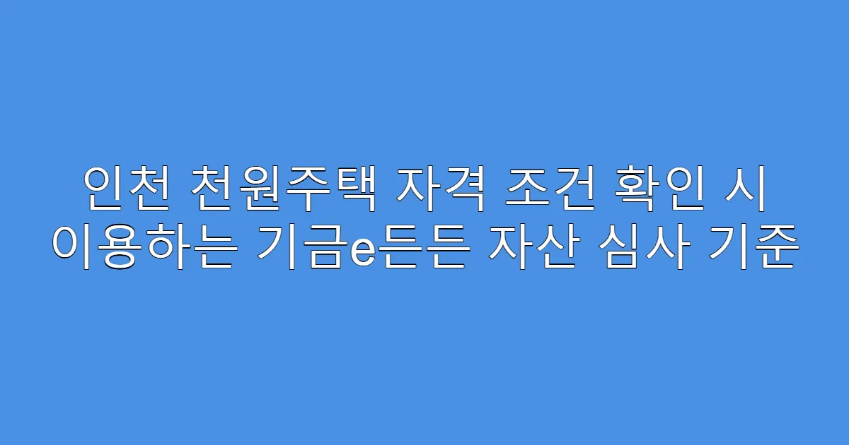 인천 천원주택 자격 조건 확인 시 이용하는 기금e든든 자산 심사 기준