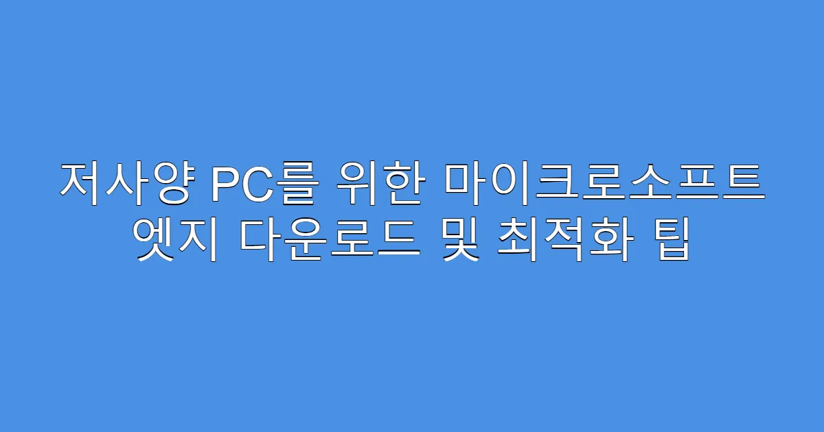저사양 PC를 위한 마이크로소프트 엣지 다운로드 및 최적화 팁