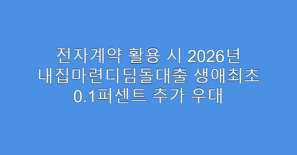 전자계약 활용 시 2026년 내집마련디딤돌대출 생애최초 0.1퍼센트 추가 우대