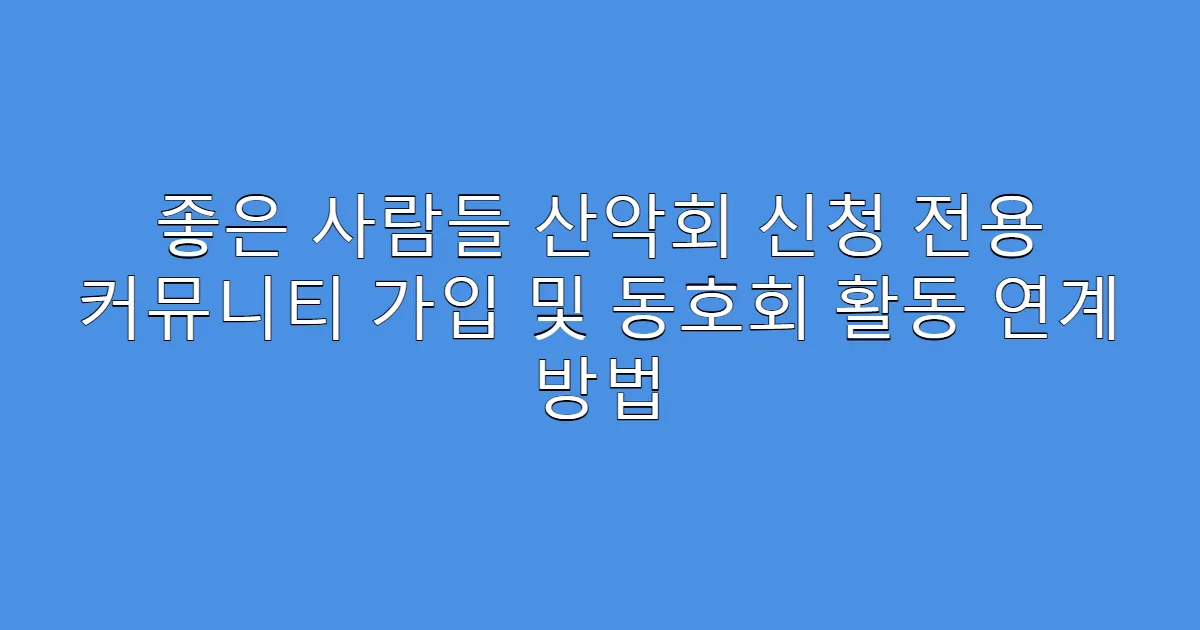 좋은 사람들 산악회 신청 전용 커뮤니티 가입 및 동호회 활동 연계 방법